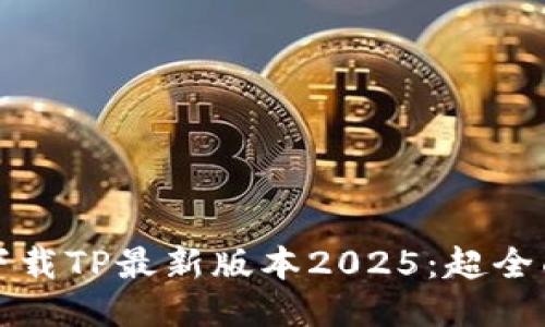 如何下载TP最新版本2025：超全面指南