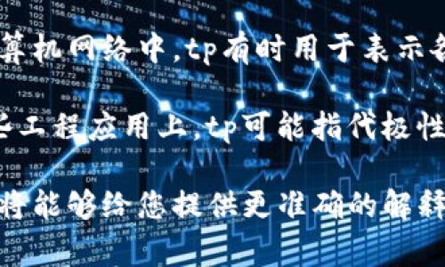 在您提到的“tp”这一术语中，可能有多种含义，具体取决于上下文。这可能是缩写或特定领域的专有名词。常见的几种解释包括：

1. **时间序列处理（Time Processing）**: 在数据分析或信号处理中，tp可以指对时间序列数据的处理和分析。

2. **销售和市场计划（Trading Plan）**: 在金融投资中，tp可以是指的“交易计划”，涵盖了交易策略、风险管理等元素。

3. **传输协议（Transport Protocol）**: 在计算机网络中，tp有时用于表示各种传输协议的形式。

4. **极性转移（Transfer Polarity）**: 在某些工程应用上，tp可能指代极性相关的参数。

如果您能够提供更多的背景信息或特定领域，我将能够给您提供更准确的解释和描述。您希望了解tp的特定领域或上下文吗？