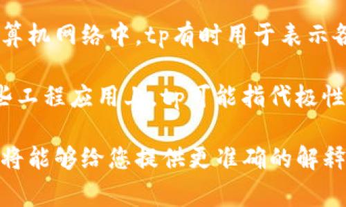 在您提到的“tp”这一术语中，可能有多种含义，具体取决于上下文。这可能是缩写或特定领域的专有名词。常见的几种解释包括：

1. **时间序列处理（Time Processing）**: 在数据分析或信号处理中，tp可以指对时间序列数据的处理和分析。

2. **销售和市场计划（Trading Plan）**: 在金融投资中，tp可以是指的“交易计划”，涵盖了交易策略、风险管理等元素。

3. **传输协议（Transport Protocol）**: 在计算机网络中，tp有时用于表示各种传输协议的形式。

4. **极性转移（Transfer Polarity）**: 在某些工程应用上，tp可能指代极性相关的参数。

如果您能够提供更多的背景信息或特定领域，我将能够给您提供更准确的解释和描述。您希望了解tp的特定领域或上下文吗？