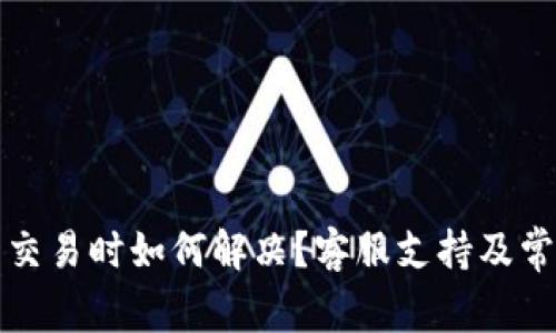 TP钱包无法交易时如何解决？客服支持及常见问题解答