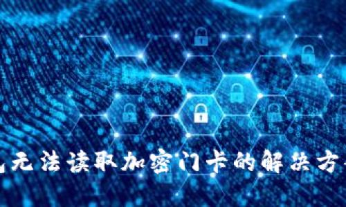 华为钱包无法读取加密门卡的解决方案与技巧