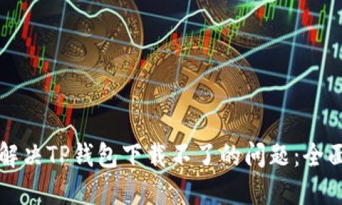 如何解决TP钱包下载不了的问题：全面指南