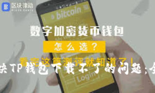 如何解决TP钱包下载不了的问题：全面指南