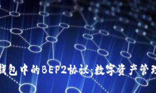 全面解析TP钱包中的BEP2协议：数字资产管理的最佳选择
