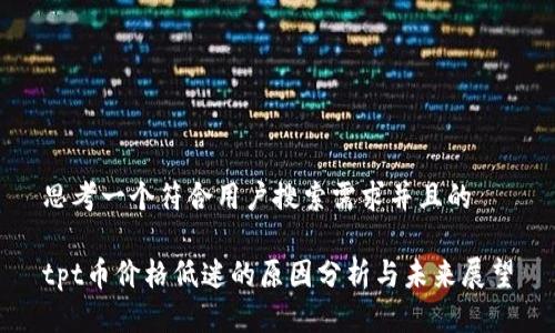 思考一个符合用户搜索需求并且的

tpt币价格低迷的原因分析与未来展望