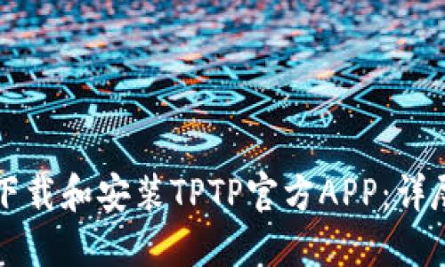 如何下载和安装TPTP官方APP：详尽指南