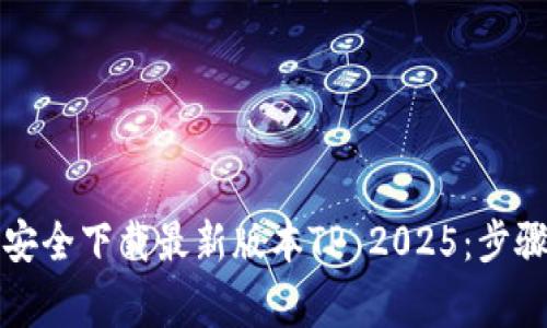 如何从官网安全下载最新版本TP 2025：步骤与注意事项