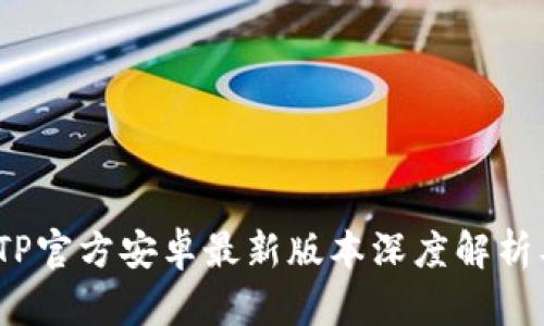 : 2024年TP官方安卓最新版本深度解析及使用指南