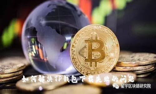 如何解决TP钱包下载失败的问题