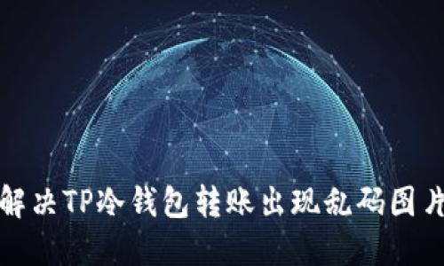 如何解决TP冷钱包转账出现乱码图片问题