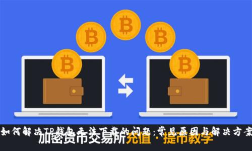 如何解决TP钱包无法下载的问题：常见原因与解决方案