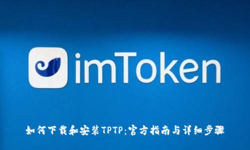 如何下载和安装TPTP：官方指南与详细步骤
