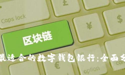 如何选择最适合的数字钱包银行：全面分析与指导