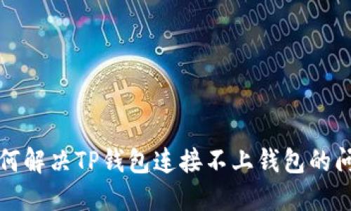 如何解决TP钱包连接不上钱包的问题
