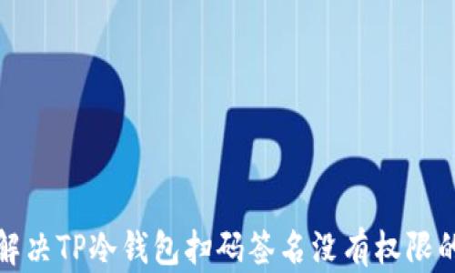 
如何解决TP冷钱包扫码签名没有权限的问题