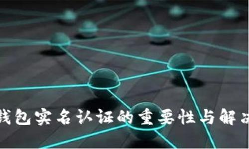 加密钱包实名认证的重要性与解决方案