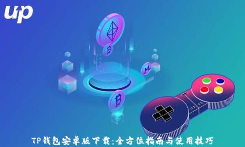 
TP钱包安卓版下载：全方位指南与使用技巧