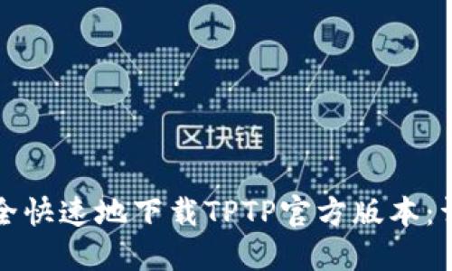 如何安全快速地下载TPTP官方版本：详细指南