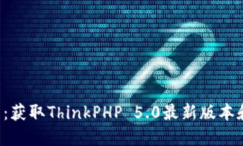 TP5.0下载：获取ThinkPHP 5.0最新版本和安装指南