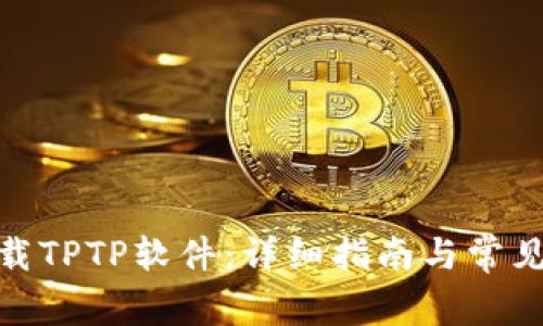 : 如何下载TPTP软件：详细指南与常见问题解答