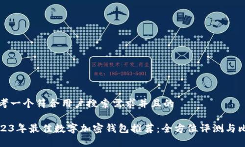 思考一个符合用户搜索需求并且的 

2023年最佳数字加密钱包推荐：全方位评测与比较