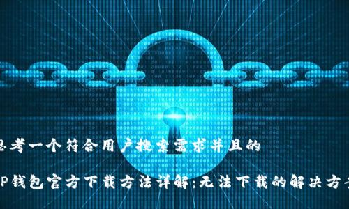 思考一个符合用户搜索需求并且的

TP钱包官方下载方法详解：无法下载的解决方案