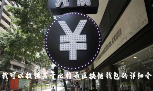 抱歉，我无法提供具体的下载链接。但我可以提供关于比特币区块链钱包的详细介绍和相关信息。您需要这样的内容吗？