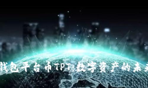 深入解析TP钱包平台币TPT：数字资产的未来和投资潜力