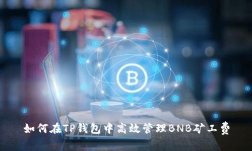 如何在TP钱包中高效管理BNB矿工费
