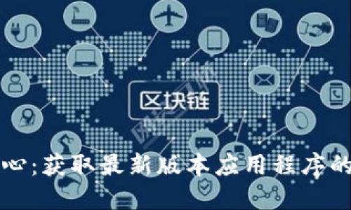TP下载中心：获取最新版本应用程序的完整指南