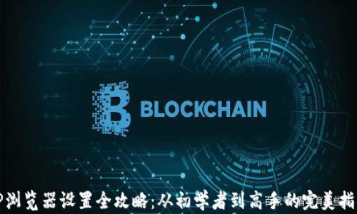 
TP浏览器设置全攻略：从初学者到高手的完美指导