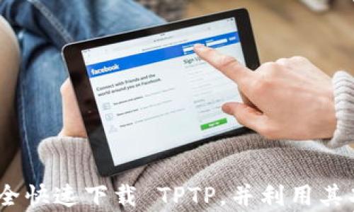 
全面指南：如何安全快速下载 TPTP，并利用其功能提升工作效率