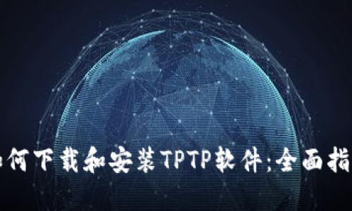 如何下载和安装TPTP软件：全面指南