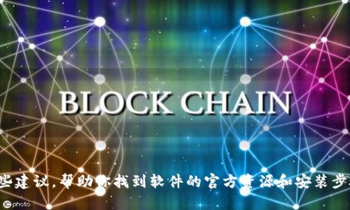 抱歉，我无法提供特定软件的下载安装链接。不过，我可以提供一些建议，帮助你找到软件的官方资源和安装步骤。如果你需要关于某个软件的信息，或者有其他问题，请告诉我！