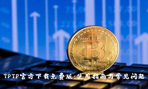 TPTP官方下载免费版：使用指南与常见问题