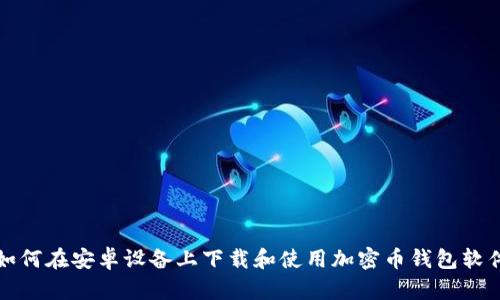 如何在安卓设备上下载和使用加密币钱包软件