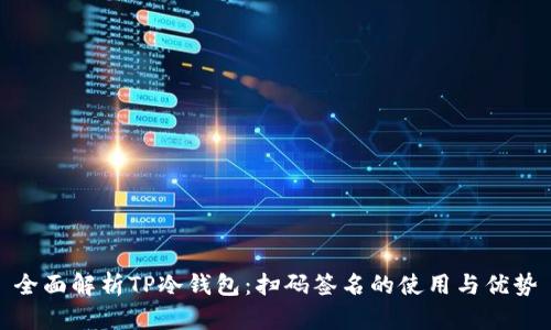 全面解析TP冷钱包：扫码签名的使用与优势