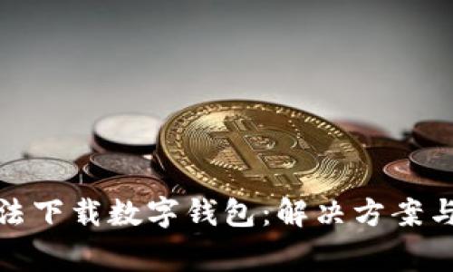 : 中国手机无法下载数字钱包：解决方案与常见问题解析