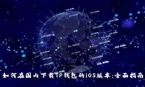如何在国内下载TP钱包的iOS版本：全面指南
