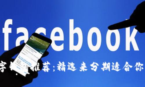 2023年数字钱包推荐：精选来分期适合你的支付工具