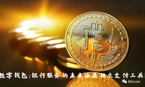 数字钱包：银行服务的未来还是独立支付工具？