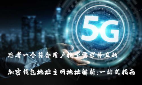 思考一个符合用户搜索需求并且的

加密钱包地址主网地址解析：一站式指南