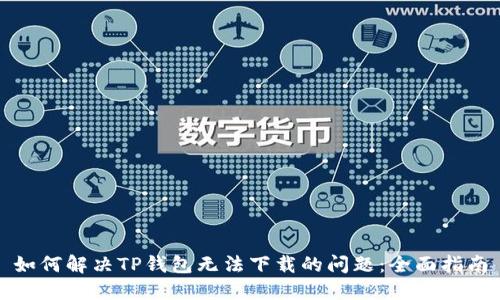 如何解决TP钱包无法下载的问题：全面指南