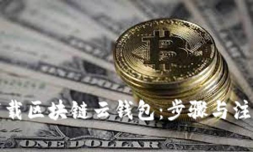 如何下载区块链云钱包：步骤与注意事项
