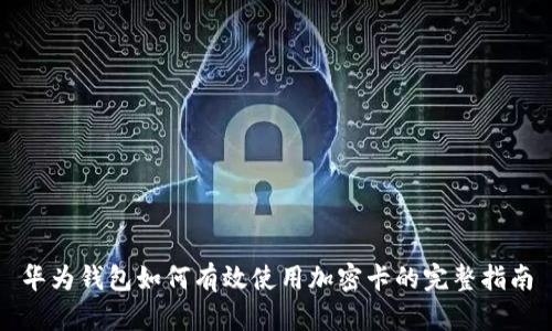华为钱包如何有效使用加密卡的完整指南
