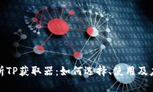 全面解析TP获取器：如何选择、使用及应用场景