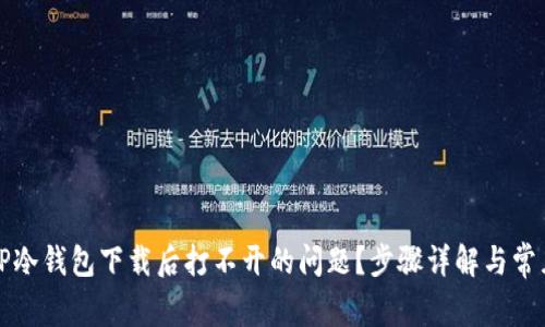 如何解决TP冷钱包下载后打不开的问题？步骤详解与常见问题解析