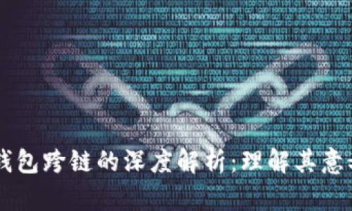 区块链钱包跨链的深度解析：理解其意义与应用