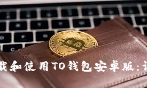 如何下载和使用TO钱包安卓版：详细指南