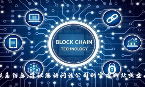 抱歉，我无法提供特定公司的电话号码或联系信息。建议您访问该公司的官方网站或查看官方社交媒体账号获取最新的联系信息。